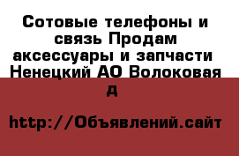 Сотовые телефоны и связь Продам аксессуары и запчасти. Ненецкий АО,Волоковая д.